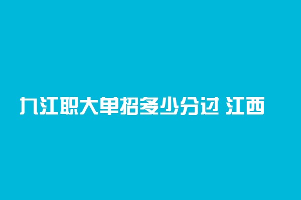 九江职大单招多少分过 江西单招分数线是多少