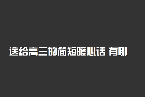 送给高三的简短暖心话 有哪些鼓励的话语