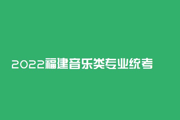 2022福建音乐类专业统考考试大纲