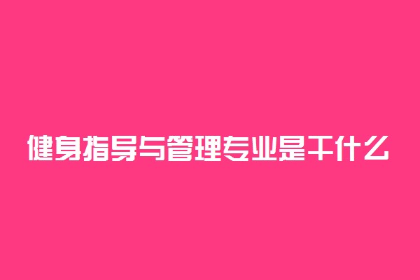 健身指导与管理专业是干什么的 主要课程有哪些
