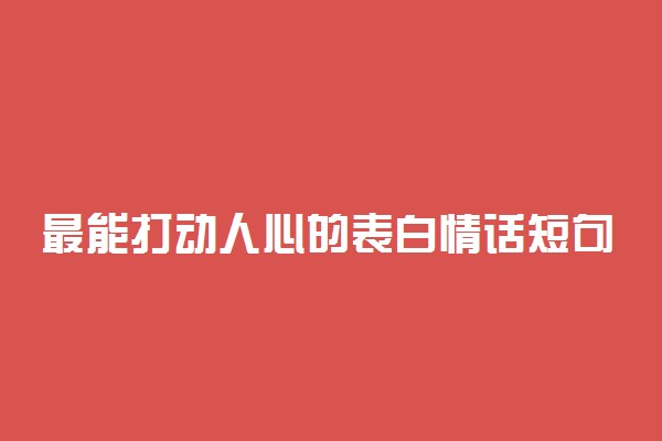 最能打动人心的表白情话短句