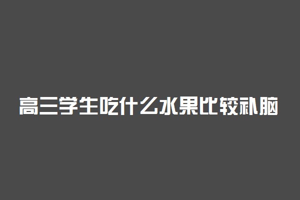 高三学生吃什么水果比较补脑