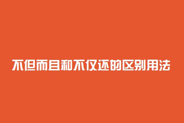 不但而且和不仅还的区别用法