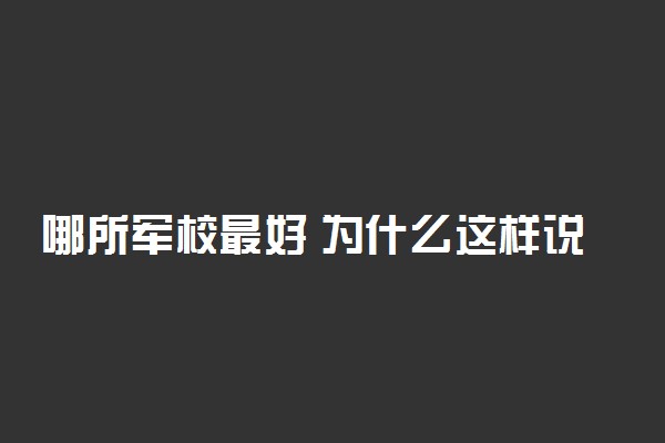 哪所军校最好 为什么这样说