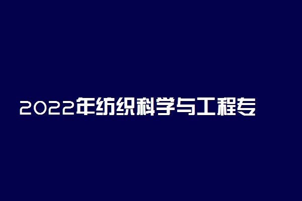 2022年纺织科学与工程专业排名