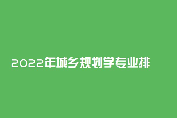 2022年城乡规划学专业排名