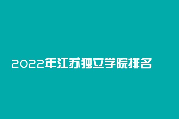 2022年江苏独立学院排名 最新院校排行榜