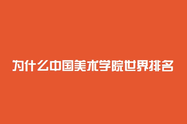 为什么中国美术学院世界排名靠前 2022美术学院排名