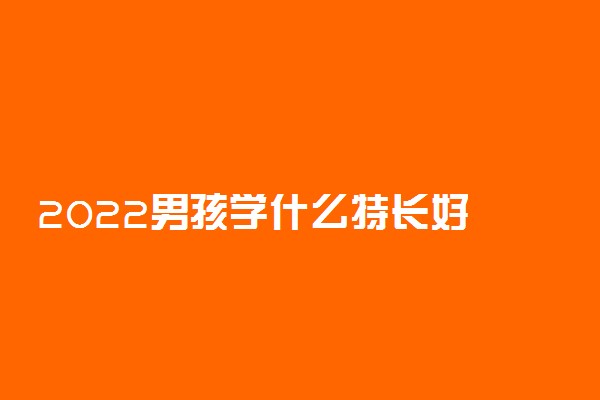 2022男孩学什么特长好 哪些特长有前途