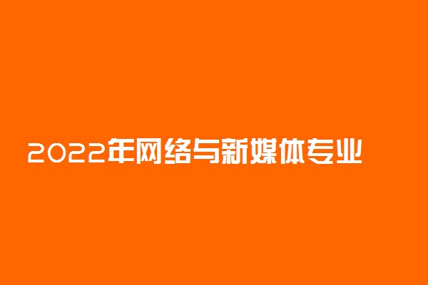 2022年网络与新媒体专业就业方向及就业前景分析