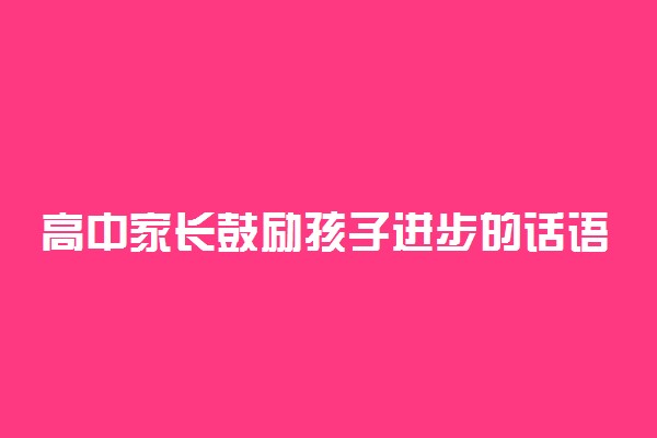 高中家长鼓励孩子进步的话语