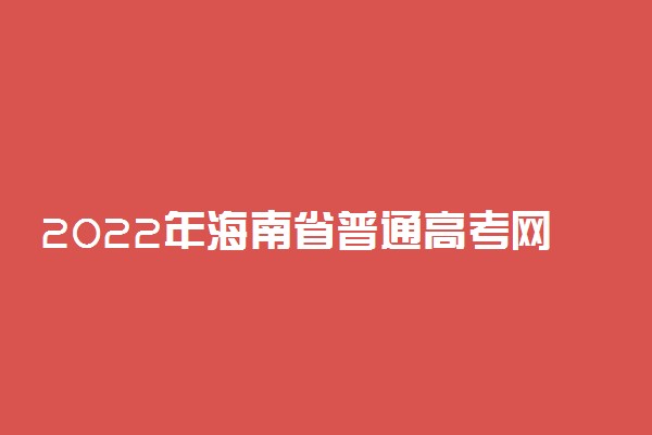 2022年海南省普通高考网上报名信息填写说明