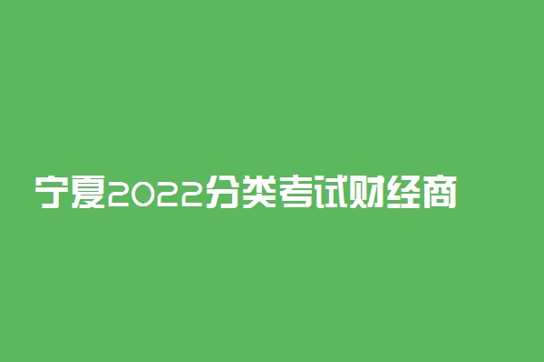 宁夏2022分类考试财经商贸类职业技能测试大纲