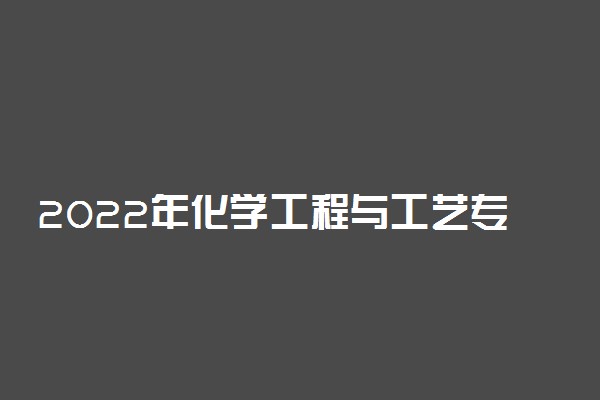 2022年化学工程与工艺专业就业方向及就业前景分析