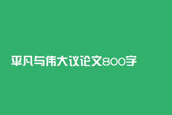 平凡与伟大议论文800字 精选范文欣赏