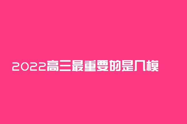 2022高三最重要的是几模 一模难还是二模难