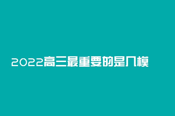 2022高三最重要的是几模 一模二模三模哪次最准