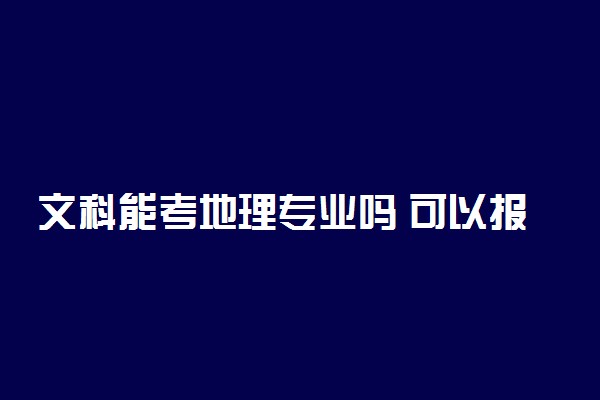 文科能考地理专业吗 可以报地理科学吗