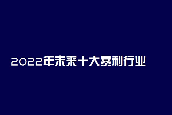 2022年未来十大暴利行业排名 什么职业最有前景