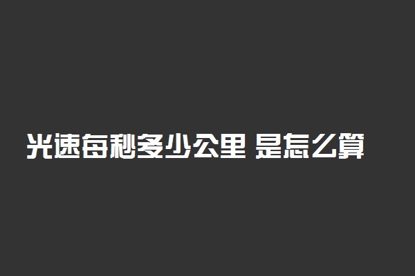 光速每秒多少公里 是怎么算出来的