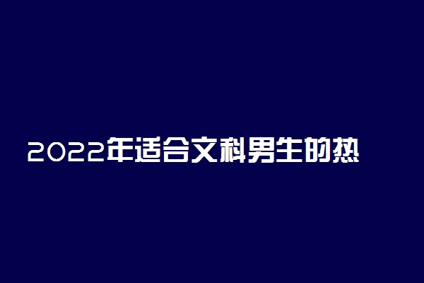 2022年适合文科男生的热门专业