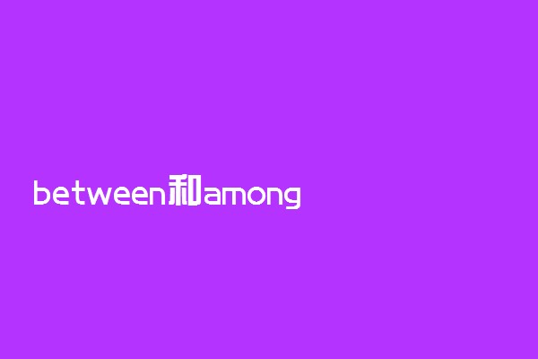 between和among的区别是什么 有哪些不同