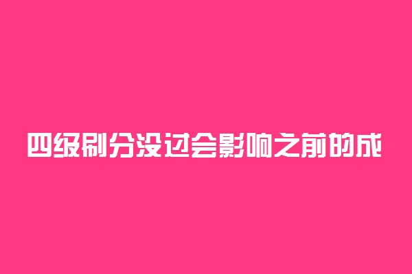 四级刷分没过会影响之前的成绩吗 会被覆盖吗