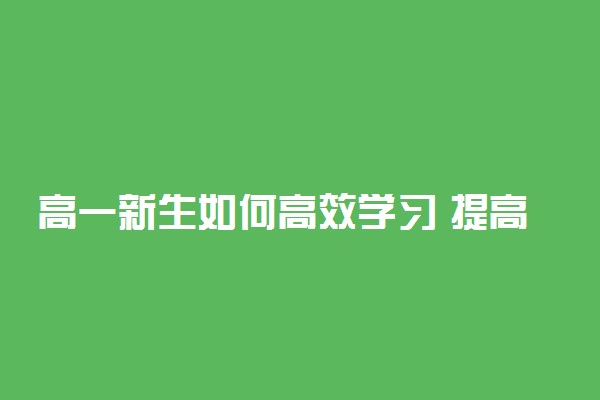 高一新生如何高效学习 提高学习效率的方法