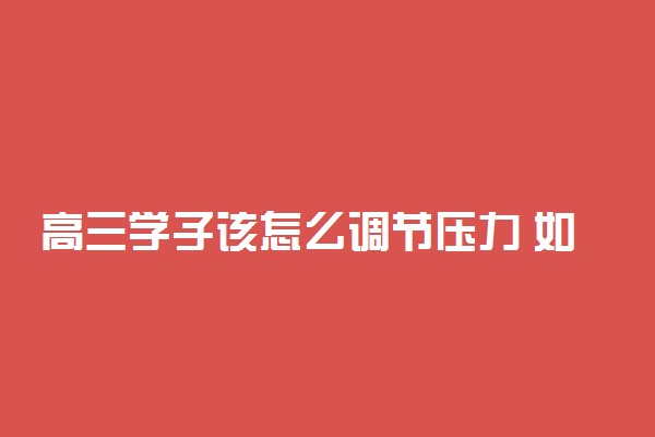 高三学子该怎么调节压力 如何缓解压力