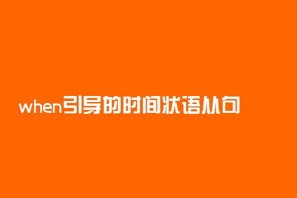 when引导的时间状语从句怎么用 用法归纳总结