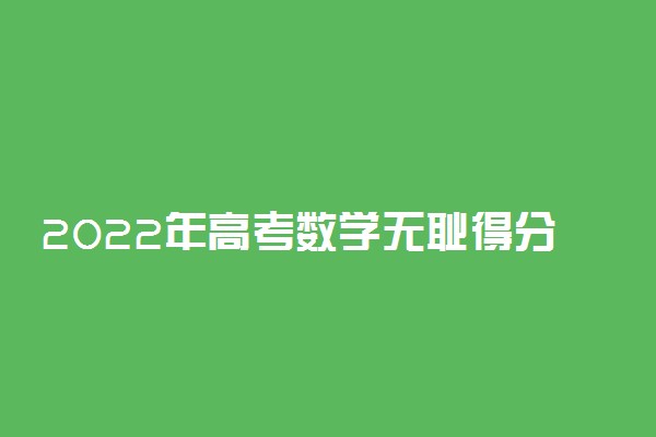 2022年高考数学无耻得分法 文科理科变态得分技巧