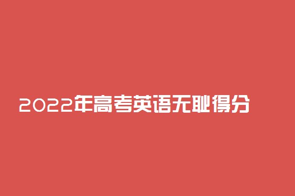 2022年高考英语无耻得分法 英语高分答题技巧