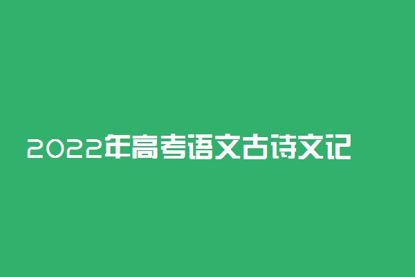 2022年高考语文古诗文记忆方法