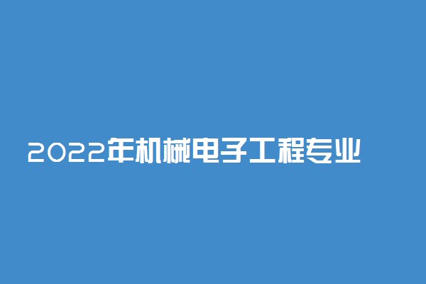 2022年机械电子工程专业就业前景和就业方向分析