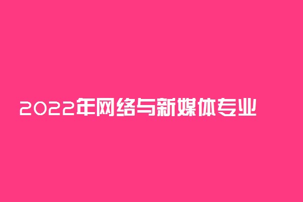 2022年网络与新媒体专业就业前景和就业方向分析