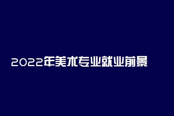 2022年美术专业就业前景和就业方向分析