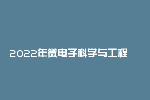 2022年微电子科学与工程专业就业前景和就业方向分析