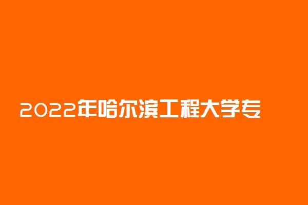2022年哈尔滨工程大学专业排名及介绍 哪些专业最好