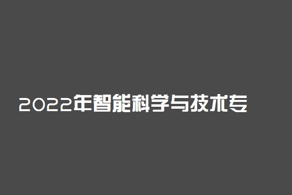 2022年智能科学与技术专业就业前景和就业方向分析