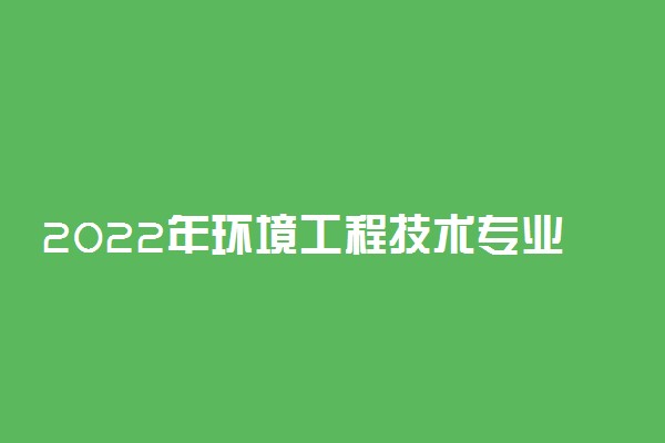 2022年环境工程技术专业就业前景和就业方向分析