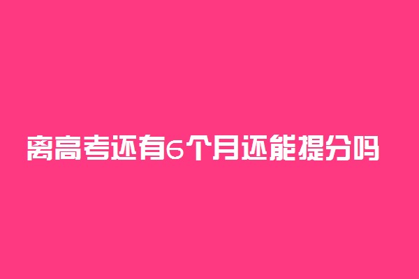 离高考还有6个月还能提分吗 怎么提分