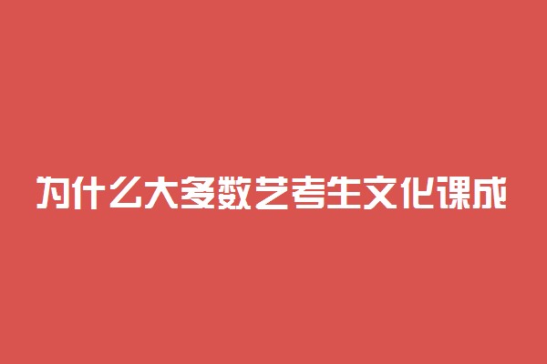 为什么大多数艺考生文化课成绩不太好 有什么原因