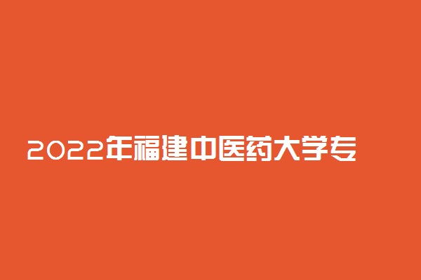 2022年福建中医药大学专业排名及介绍 哪些专业最好