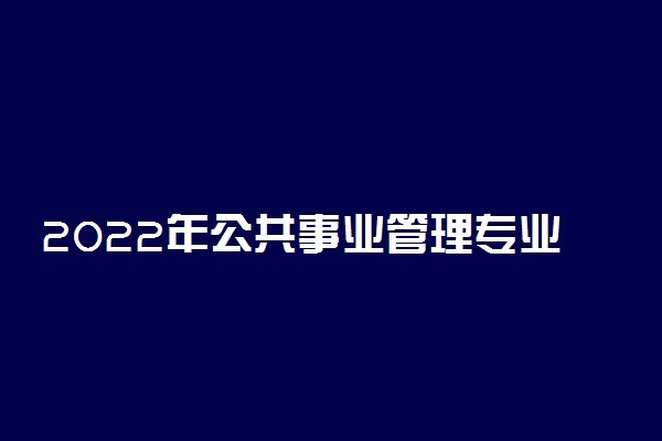 2022年公共事业管理专业最好的大学有哪些