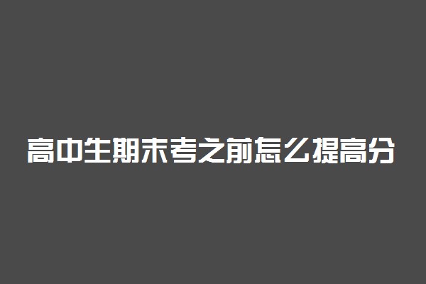 高中生期末考之前怎么提高分数 有什么窍门