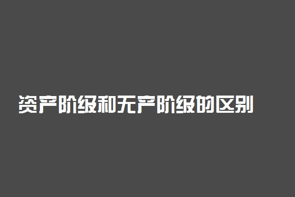 资产阶级和无产阶级的区别 有什么不同