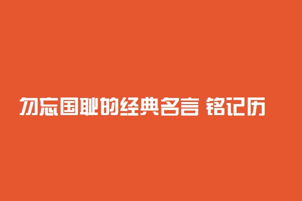 勿忘国耻的经典名言 铭记历史的简短句子