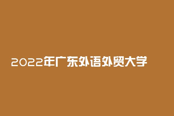 2022年广东外语外贸大学专业排名及介绍 哪些专业最好