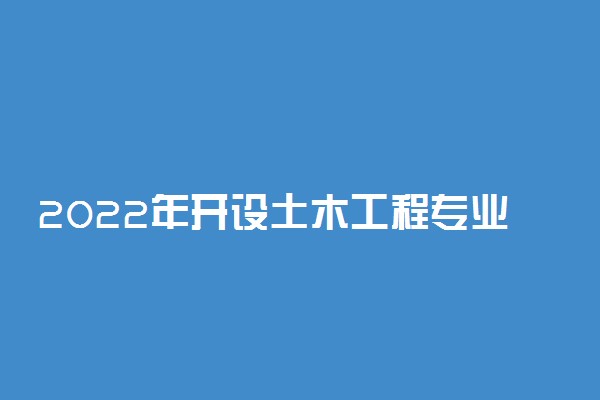 2022年开设土木工程专业的大学有哪些