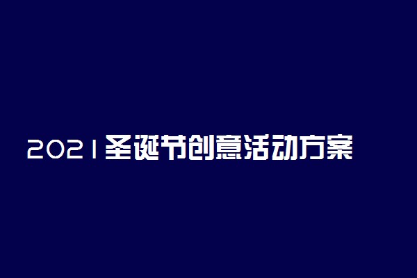 2021圣诞节创意活动方案 校园特色活动策划